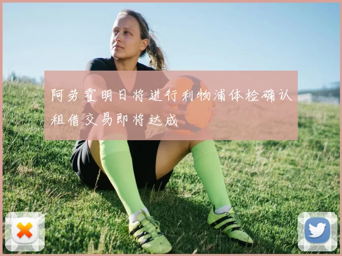 阿劳霍明日将进行利物浦体检确认租借交易即将达成